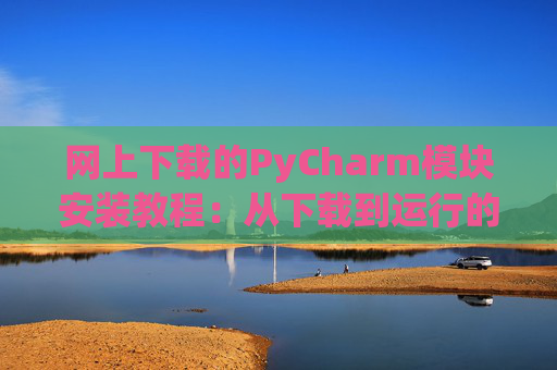 网上下载的PyCharm模块安装教程：从下载到运行的全流程
